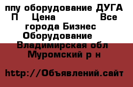 ппу оборудование ДУГА П2 › Цена ­ 115 000 - Все города Бизнес » Оборудование   . Владимирская обл.,Муромский р-н